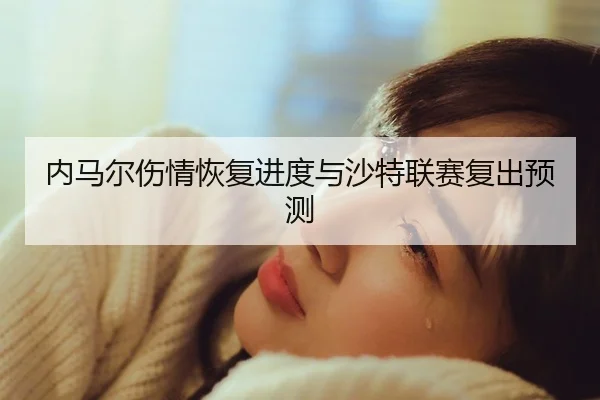 内马尔伤情恢复进度与沙特联赛复出预测